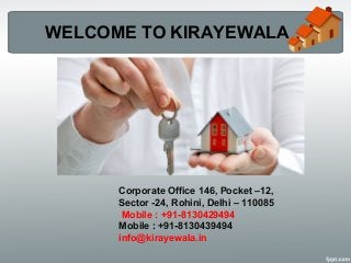 WELCOME TO KIRAYEWALA
Corporate Office 146, Pocket –12,
Sector -24, Rohini, Delhi – 110085
Mobile : +91-8130429494
Mobile : +91-8130439494
info@kirayewala.in
 