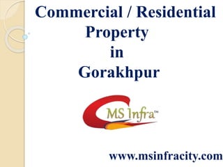 Commercial / Residential
Property
in
Gorakhpur
www.msinfracity.com
 