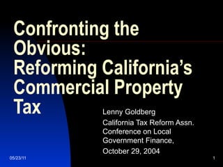Confronting the Obvious: Reforming California’s Commercial Property Tax Lenny Goldberg California Tax Reform Assn. Conference on Local Government Finance,  October 29, 2004 