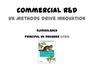 @JimKalbach
Principal UX Designer Citrix
Commercial R&D
UX Methods Drive Innovation
 
