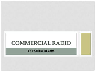 COMMERCIAL RADIO
BY FATEHA BEGUM

 