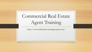 Commercial Real Estate
Agent Training
https://www.multifamilycoachingprogram.com/
 