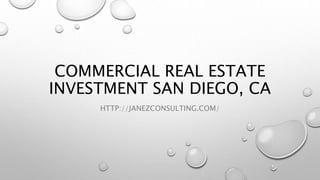 COMMERCIAL REAL ESTATE
INVESTMENT SAN DIEGO, CA
HTTP://JANEZCONSULTING.COM/
 