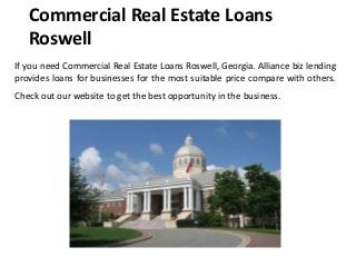 Commercial Real Estate Loans
Roswell
If you need Commercial Real Estate Loans Roswell, Georgia. Alliance biz lending
provides loans for businesses for the most suitable price compare with others.
Check out our website to get the best opportunity in the business.
 