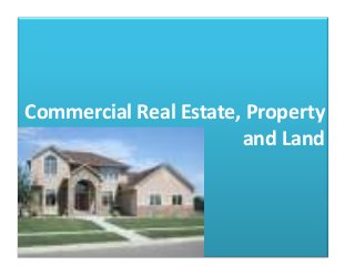 Commercial Real Estate, Property
and Land
 