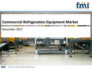 Commercial Refrigeration Equipment Market
December 2017
©2015 Future Market Insights, All Rights Reserved
Report Id : REP-US-1305
Status : Publish
Category : Industrial Automation and Equipment
 