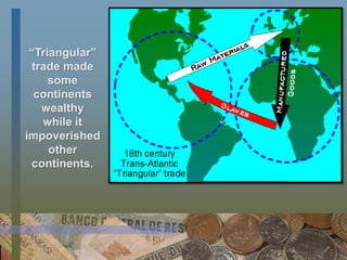 “Triangular”
trade made
some
continents
wealthy
while it
impoverished
other
continents.
 