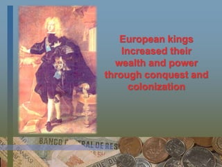European kings
Increased their
wealth and power
through conquest and
colonization
 
