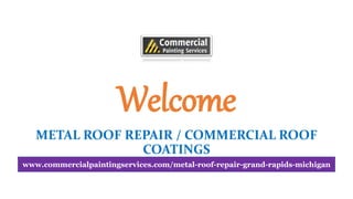 Welcome
METAL ROOF REPAIR / COMMERCIAL ROOF
COATINGS
www.commercialpaintingservices.com/metal-roof-repair-grand-rapids-michigan
 