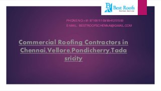 Commercial Roofing Contractors in
Chennai,Vellore,Pondicherry,Tada
sricity
PHONE NO:+91 9710011109/9941251500
E-MAIL: BESTROOFSCHENNAI@GMAIL.COM
 