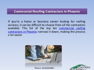 Commercial Roofing Contractors in Phoenix
If you're a home or business owner looking for roofing
services, it can be difficult to choose from all the contractors
available. This list of the top ten commercial roofing
contractors in Phoenix narrows it down, making the process
a lot easier.
Phone: 6234343900
 