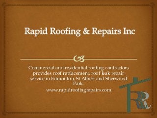Commercial and residential roofing contractors
provides roof replacement, roof leak repair
service in Edmonton, St Albert and Sherwood
Park.
www.rapidroofingrepairs.com
 