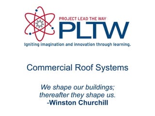 Commercial Roof Systems We shape our buildings; thereafter they shape us. - Winston Churchill 