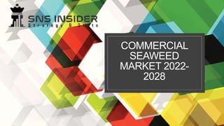 COMMERCIAL
SEAWEED
MARKET 2022-
2028
 