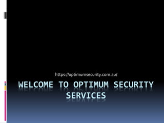 WELCOME TO OPTIMUM SECURITY
SERVICES
https://optimumsecurity.com.au/
 