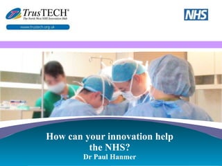 How can your innovation help the NHS? Dr Paul Hanmer 