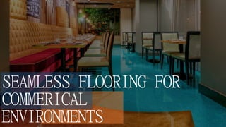 SEAMLESS FLOORING FOR
COMMERICAL
ENVIRONMENTS
 