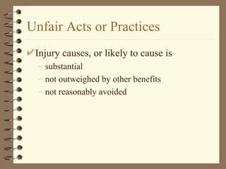 Unfair Acts or Practices Injury causes, or likely to cause is substantial not outweighed by other benefits not reasonably avoided 