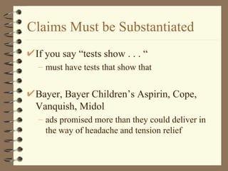 Claims Must be Substantiated If you say “tests show . . . “ must have tests that show that Bayer, Bayer Children’s Aspirin, Cope, Vanquish, Midol ads promised more than they could deliver in the way of headache and tension relief 