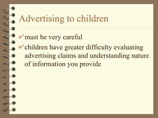 Advertising to children must be very careful children have greater difficulty evaluating advertising claims and understanding nature of information you provide 