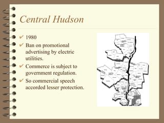 Central Hudson 1980 Ban on promotional advertising by electric utilities. Commerce is subject to government regulation. So commercial speech accorded lesser protection. 