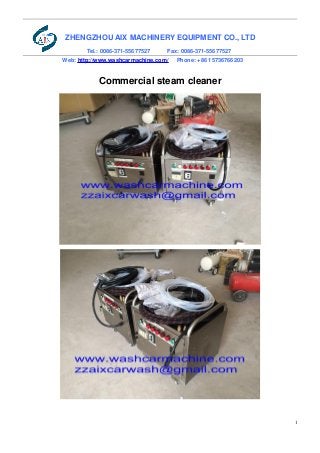 1
ZHENGZHOU AIX MACHINERY EQUIPMENT CO., LTD
Tel.: 0086-371-55677527 Fax: 0086-371-55677527
Web: http://www.washcarmachine.com/ Phone: +86 15736766203
Commercial steam cleaner
 