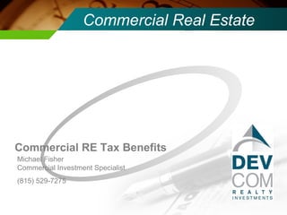 Commercial Real Estate Text Commercial RE Tax Benefits Michael Fisher Commercial Investment Specialist (815) 529-7275 