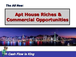 Cash Flow Is King
Apt House Riches &Apt House Riches &
Commercial OpportunitiesCommercial Opportunities
The All New:The All New:
 