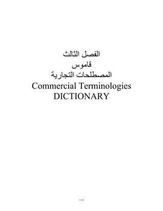 ‫اﻟﻔﺼﻞ اﻟﺜﺎﻟﺚ‬
          ‫ﻗﺎﻣﻮس‬
   ‫اﻟﻤﺼﻄﻠﺤﺎت اﻟﺘﺠﺎرﻳﺔ‬
Commercial Terminologies
    DICTIONARY




           ١١٩
 