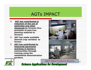 AGTs IMPACT
AGT has contributed to
reduction of the use of
pesticides and other
chemicals by farmers thru
provision of pes...