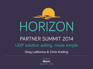 Americas
Miami
May 12th – 13th
UDP solution selling, made simple
Greg LaMonica & Chris Kreiling
 