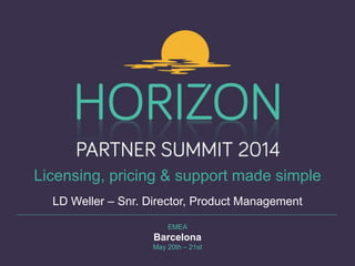 EMEA
Barcelona
May 20th – 21st
Licensing, pricing & support made simple
LD Weller – Snr. Director, Product Management
 