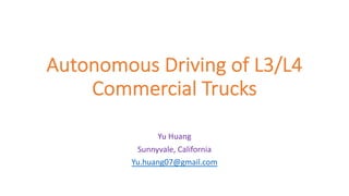 Autonomous Driving of L3/L4
Commercial Trucks
Yu Huang
Sunnyvale, California
Yu.huang07@gmail.com
 