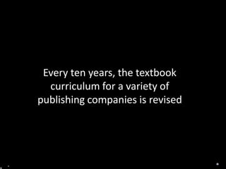 Every ten years, the textbook curriculum for a variety of publishing companies is revised 