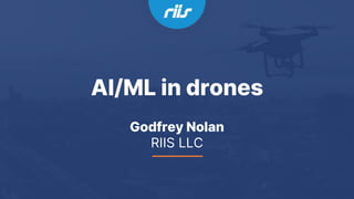 AI/ML in drones
Godfrey Nolan
RIIS LLC
 