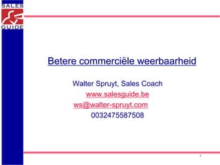 Betere commerciële weerbaarheid 
Walter Spruyt, Sales Coach 
www.salesguide.be 
ws@walter-spruyt.com 
0032475587508 
1 
 
