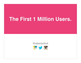 The First 1 Million Users.
@siberianfruit
 