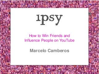 ipsy.com | 1
How to Win Friends and
Influence People on YouTube
Marcelo Camberos
 