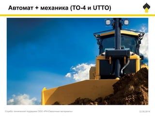 Автомат + механика (TO-4 и UTTO)
Служба технической поддержки ООО «РН-Смазочные материалы» 22.05.2014
 