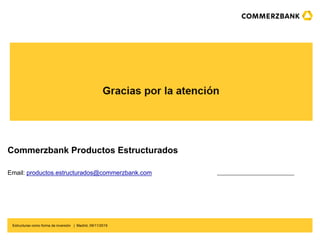 Estructuras como forma de inversión | Madrid, 09/11/2019
Commerzbank Productos Estructurados
Email: productos.estructurado...