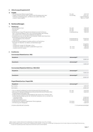 2.   Abbuchungsauftragslastschrift

a)   Entgelte
     – Vormerkung eines Abbuchungsauftrages                                                                                             Pro Jahr                      7,67 EUR
     – Entgelt für den Einreicher einer Lastschrift bei Rückbelastung an den                                                            Pro Auftrag                  1/3 % vom
       Einreicher (unabhängig davon, ob Retoure von anderer Bank oder                                                                                          Lastschriftbetrag
       unserem Hause eingeht)                                                                                                                                   Mind. 5,11 EUR




V. Kartenzahlungen
1.   Debitkarten
     – girocard-Maestro Card                                                                                                            Pro Jahr                        7,50 EUR
     – ServiceCard                                                                                                                      Pro Jahr                        3,50 EUR
     – FlexiCard                                                                                                                        Pro Jahr                        7,50 EUR
     – Erteilung einer Ersatz-PIN (persönliche Geheimnummer) für Service-,                                                              Ersatzbestellung                7,50 EUR
       Flexi- und girocard-Maestro Card, wenn die Notwendigkeit des Ersatzes
       ihre Ursache nicht im Verantwortungsbereich der Bank hat
     – Ersatzkarte bei nicht von der Bank zu vertretendem Defekt oder Verlust bzw.
       Kartentausch auf Wunsch des Kunden
       – girocard-Maestro Card, FlexiCard                                                                                               Ersatzbestellung               10,00 EUR
       – ServiceCard                                                                                                                    Ersatzbestellung                5,00 EUR
     – Einsatz der girocard-Maestro Card/ServiceCard und FlexiCard an
       Terminals zum Bezahlen von Waren und Dienstleistungen8
       – Inland                                                                                                                                                        Entgeltfrei
       – Ausland (EU-Länder) für Zahlungen in Euro                                                                                                                     Entgeltfrei
       – Ausland (EU-Länder) mit anderer Landeswährung als Euro                                                                         1%, mind.                       1,25 EUR
       – Ausland (nicht-EU-Länder)                                                                                                      1%, mind.                       2,50 EUR


2.   Kreditkarten

     Commerzbank MasterCard bzw. VISA

     Hauptkarte                                                                                                                         Jahresentgelt10
                                                                                                                                                                       29,90 EUR

     Zusatzkarte                                                                                                                        Jahresentgelt   10


                                                                                                                                                                       19,90 EUR


     Commerzbank MasterCard GOLD bzw. VISA GOLD

     Hauptkarte                                                                                                                         Jahresentgelt10
                                                                                                                                                                       79,90 EUR

     Zusatzkarte                                                                                                                        Jahresentgelt10
                                                                                                                                                                       59,90 EUR


     Prepaid MasterCard bzw. Prepaid VISA

     Hauptkarte                                                                                                                         Jahresentgelt10
     Bis 18 Jahre                                                                                                                                                       0,00 EUR
     Ab 18 Jahre                                                                                                                                                       29,90 EUR

     – Foto für MasterCard/MasterCard GOLD/VISA/VISA GOLD/YOUNG VISA                                                                    Pro Jahr                        3,07 EUR
     – Motivkarte für MasterCard/MasterCard GOLD/VISA/VISA GOLD/YOUNG VISA/                                                             Pro Jahr                        5,00 EUR
       Prepaid MasterCard/Prepaid VISA
     – Erstellung einer Ersatzkarte bei Beschädigung oder Verlust (inkl. Versand), wenn
       die Bank die Beschädigung oder den Verlust der Kreditkarte nicht zu vertreten hat:
       – innerhalb Europas                                                                                                                                            12,50 EUR
       – außerhalb Europas                                                                                                                                            20,00 EUR
     – Erstellung Notfallersatzkarte                                                                                                                                 150,00 EUR
     – Erstellung einer zusätzlich angeforderten Rechnungskopie                                                                         Pro Stück                      1,53 EUR
     – Anforderung einer Belegkopie                                                                                                     Pro Stück                      4,09 EUR

     Umsätze außerhalb des Eurolandes                                                                                                               1 % Auslandseinsatzentgelt




 9 Ob und ggf. in welcher Höhe der Terminalbetreiber ein Entgelt verlangt, ist vor Ort zu erfragen.
10 Die Jahresentgelte werden im Voraus Ihrem Kreditkartenkonto belastet. Im Falle einer unterjährigen Kündigung durch den Kunden erfolgt eine anteilmäßige Rückerstattung.
   Im Falle einer Kündigung der Bank erfolgt keine Rückerstattung des Jahresentgeltes.

                                                                                                                                                                             Seite 7
 