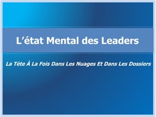 La Tète À La Fois Dans Les Nuages Et Dans Les Dossiers
L’état Mental des Leaders
 