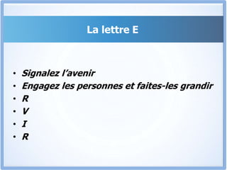 La lettre E
• Signalez l’avenir
• Engagez les personnes et faites-les grandir
• R
• V
• I
• R
 