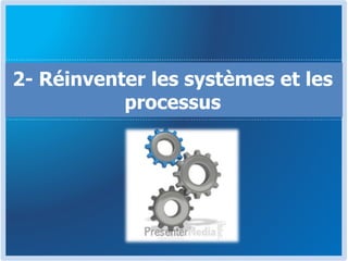 2- Réinventer les systèmes et les
processus
 
