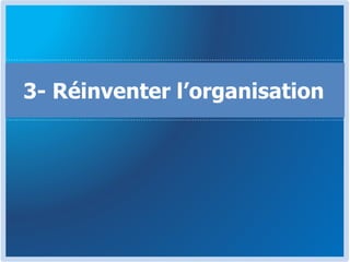 3- Réinventer l’organisation
 