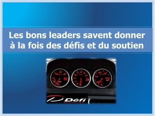 Les bons leaders savent donner
à la fois des défis et du soutien
 