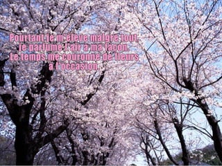 Pourtant je m'élève malgré tout, je parfume l'air à ma façon. Le temps me couronne de fleurs  à l'occasion. 