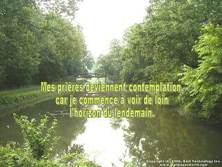 Mes prières deviennent contemplation, car je commence à voir de loin l'horizon du lendemain. 