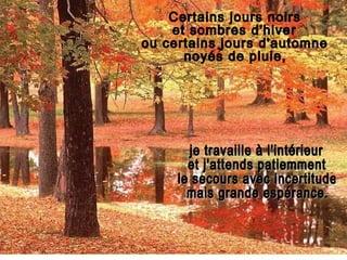 Certains jours noirs et sombres d'hiver ou certains jours d'automne noyés de pluie, je travaille à l'intérieur et j'attends patiemment le secours avec incertitude  mais grande espérance. , 