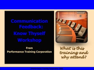 Communication Feedback:  Know Thyself  Workshop From Performance Training Corporation What is this training and why attend? ©Performance Training Corporation 2010 